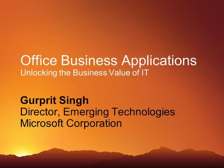 Office Business Applications Unlocking the Business Value of IT Gurprit Singh Director, Emerging Technologies Microsoft Corporation.