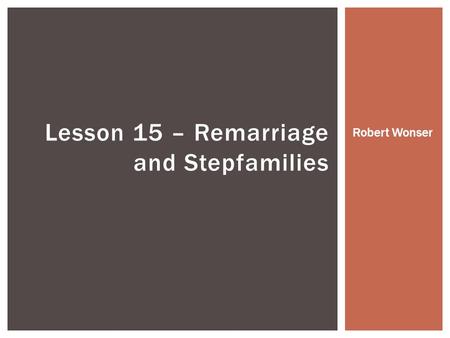 Lesson 15 – Remarriage and Stepfamilies Robert Wonser.