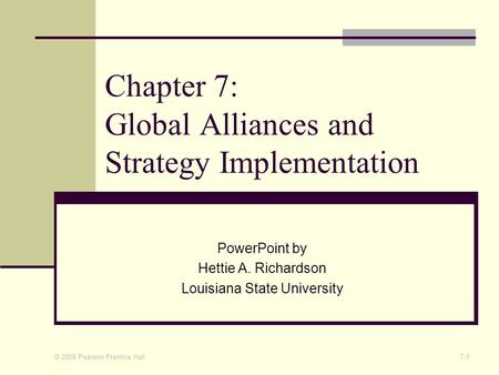 © 2008 Pearson Prentice Hall 7-1 Chapter 7: Global Alliances and Strategy Implementation PowerPoint by Hettie A. Richardson Louisiana State University.