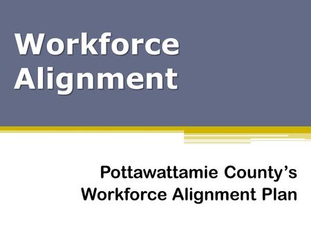 Workforce Alignment Pottawattamie County’s Workforce Alignment Plan.