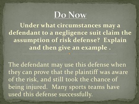 Under what circumstances may a defendant to a negligence suit claim the assumption of risk defense? Explain and then give an example. The defendant may.