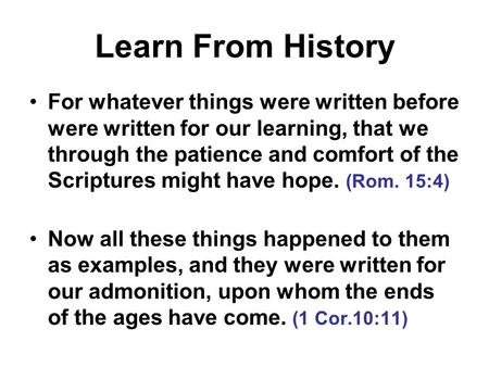 Learn From History For whatever things were written before were written for our learning, that we through the patience and comfort of the Scriptures might.