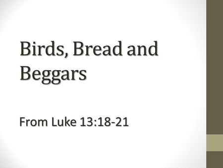 Birds, Bread and Beggars From Luke 13:18-21. ZOOM IN +++ ZOOM IN +++and ZOOM OUT --- ZOOM OUT ---