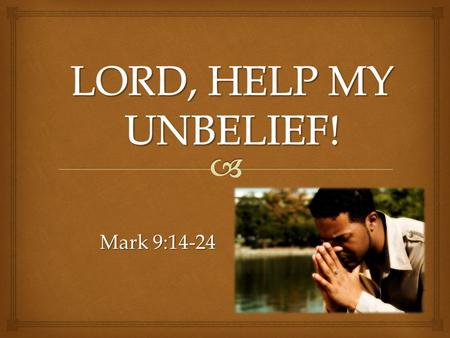 Mark 9:14-24.   It’s easy to have faith when on top of the mountain, but hard when down below facing life’s demons (Matthew 17:1-8; 9-20)  Some trials.