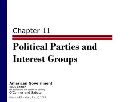 Chapter 11 Political Parties and Interest Groups Pearson Education, Inc. © 2005 American Government 2006 Edition (to accompany the Essentials Edition)