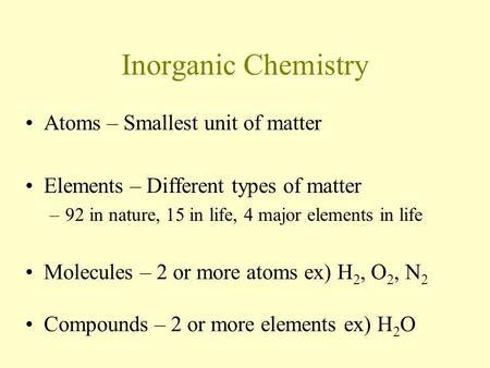 Inorganic Chemistry Atoms – Smallest unit of matter Elements – Different types of matter –92 in nature, 15 in life, 4 major elements in life Molecules.