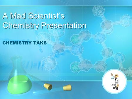 A Mad Scientist’s Chemistry Presentation CHEMISTRY TAKS.