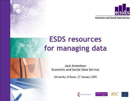 ESDS resources for managing data Jack Kneeshaw Economic and Social Data Service University of Essex, 27 January 2009.