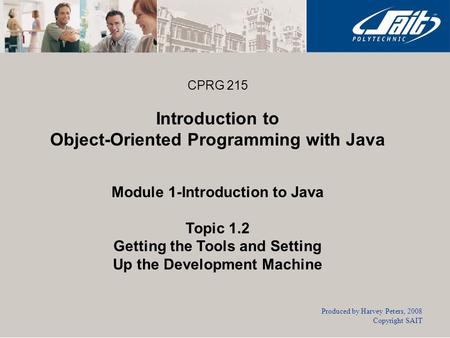 CPRG 215 Introduction to Object-Oriented Programming with Java Module 1-Introduction to Java Topic 1.2 Getting the Tools and Setting Up the Development.