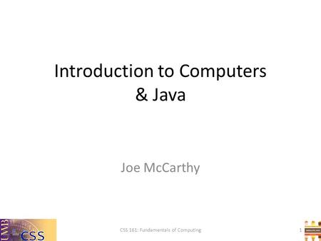 Introduction to Computers & Java CSS 161: Fundamentals of Computing Joe McCarthy 1.