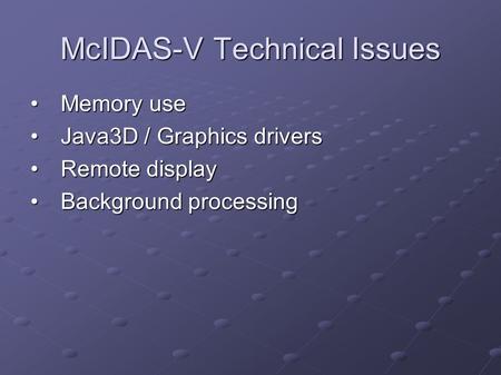 McIDAS-V Technical Issues Memory useMemory use Java3D / Graphics driversJava3D / Graphics drivers Remote displayRemote display Background processingBackground.