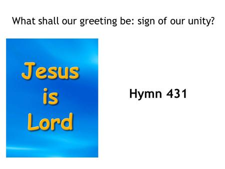 What shall our greeting be: sign of our unity?