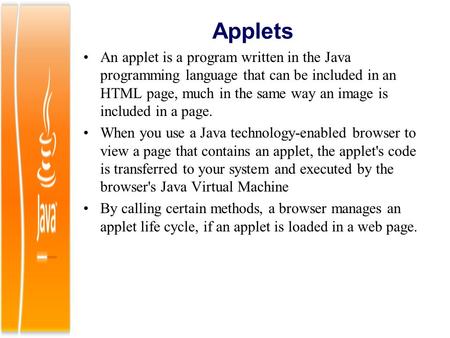 Applets An applet is a program written in the Java programming language that can be included in an HTML page, much in the same way an image is included.