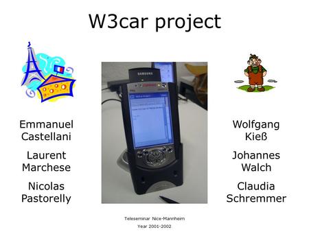 W3car project Emmanuel Castellani Laurent Marchese Nicolas Pastorelly Wolfgang Kieß Johannes Walch Claudia Schremmer Teleseminar Nice-Mannheim Year 2001-2002.