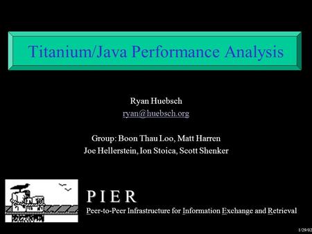 Titanium/Java Performance Analysis Ryan Huebsch Group: Boon Thau Loo, Matt Harren Joe Hellerstein, Ion Stoica, Scott Shenker P I E R Peer-to-Peer.