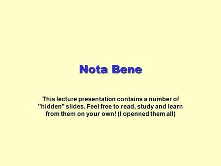 Nota Bene This lecture presentation contains a number of hidden slides. Feel free to read, study and learn from them on your own! (I openned them all)