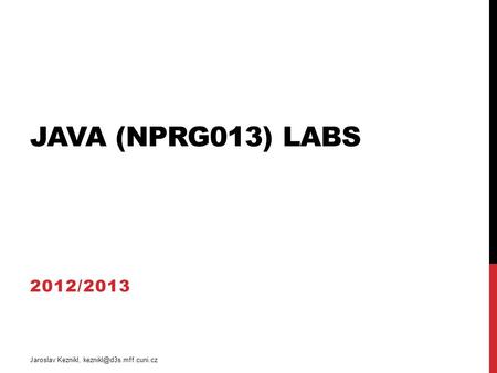 JAVA (NPRG013) LABS 2012/2013 Jaroslav Keznikl,