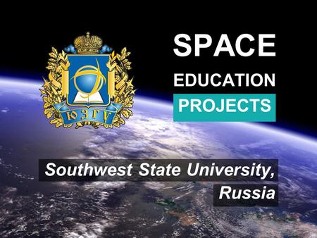 SPACE EDUCATION PROJECTS Southwest State University, Russia.