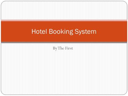 By The First Hotel Booking System. The Group Teodor Talov (Project Manager) Tyler Thomas Michael Evans Yolanda (Xiaofeng, Zhu)