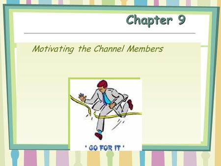 Chapter 9 Motivating the Channel Members. Channel Management The administration of existing channels to secure the cooperation of channel members in achieving.