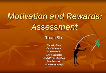 1 Motivation and Rewards: Assessment Team Six Timothy Bias Debbie Kotani Michael Roe Bryon Schaefer Linda Pryce-Sheehan Ralf Swenson Andrew Woolsey.