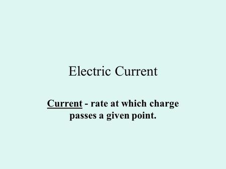 Current - rate at which charge passes a given point.