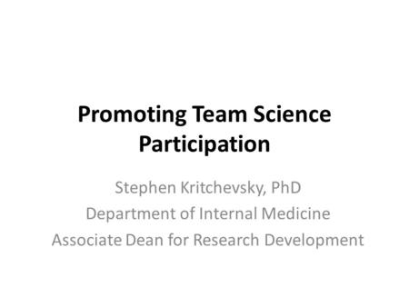 Promoting Team Science Participation Stephen Kritchevsky, PhD Department of Internal Medicine Associate Dean for Research Development.