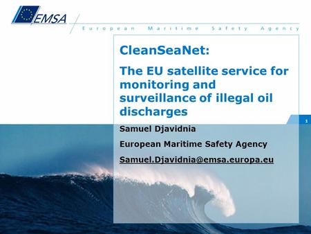 CleanSeaNet: The EU satellite service for monitoring and surveillance of illegal oil discharges Samuel Djavidnia European Maritime Safety Agency Samuel.Djavidnia@emsa.europa.eu.