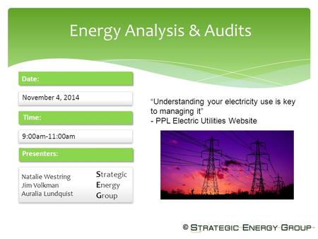 Energy Analysis & Audits November 4, 2014 Date: 9:00am-11:00am Time: Presenters: S trategic E nergy G roup S trategic E nergy G roup Natalie Westring Jim.