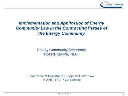 - Prepared by ECS - 1 Implementation and Application of Energy Community Law in the Contracting Parties of the Energy Community Energy Community Secretariat.