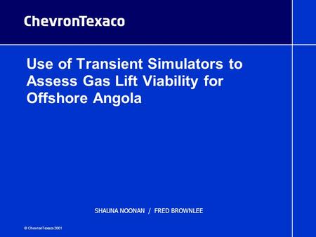 © ChevronTexaco 2001 Use of Transient Simulators to Assess Gas Lift Viability for Offshore Angola 2002 North American Gas Lift Workshop SHAUNA NOONAN /