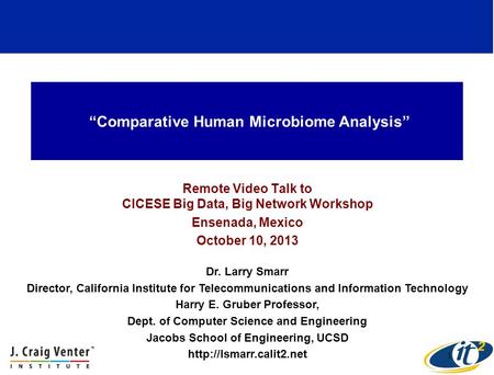 “Comparative Human Microbiome Analysis” Remote Video Talk to CICESE Big Data, Big Network Workshop Ensenada, Mexico October 10, 2013 Dr. Larry Smarr Director,