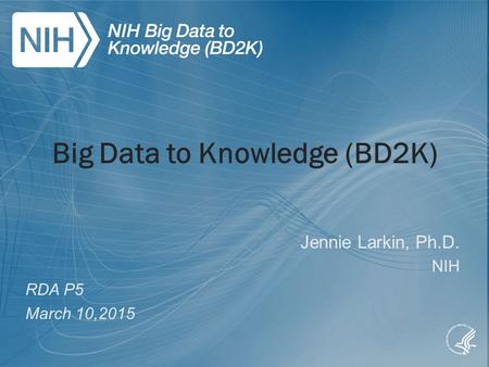 Big Data to Knowledge (BD2K) Jennie Larkin, Ph.D. NIH RDA P5 March 10,2015.