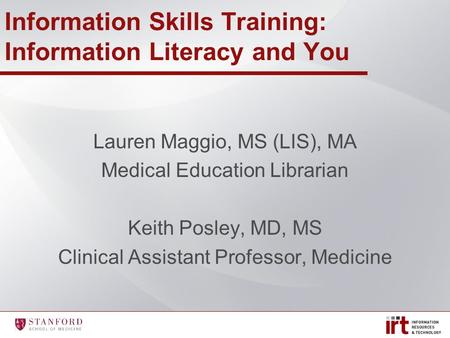 Information Skills Training: Information Literacy and You Lauren Maggio, MS (LIS), MA Medical Education Librarian Keith Posley, MD, MS Clinical Assistant.