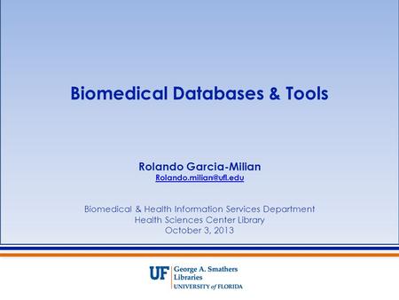 Biomedical Databases & Tools Rolando Garcia-Milian Biomedical & Health Information Services Department Health Sciences Center Library.