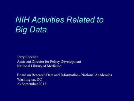 NIH Activities Related to Big Data Jerry Sheehan Assistant Director for Policy Development National Library of Medicine Board on Research Data and Information.