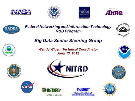 Federal Networking and Information Technology R&D Program Big Data Senior Steering Group Wendy Wigen, Technical Coordinator April 13, 2012.