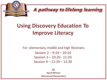 Using Discovery Education To Improve Literacy For elementary, middle and high librarians Session 2 – 9:10 – 10:10 Session 3 – 10:20 - 11:20 Session 4 –