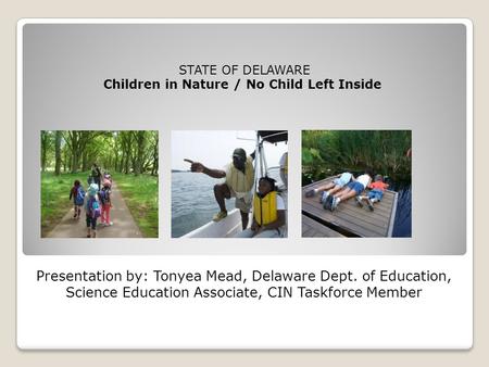 Presentation by: Tonyea Mead, Delaware Dept. of Education, Science Education Associate, CIN Taskforce Member STATE OF DELAWARE Children in Nature / No.