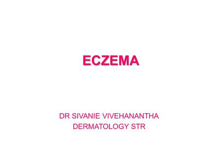 ECZEMA DR SIVANIE VIVEHANANTHA DERMATOLOGY STR. AIMS  Brief overview of eczema  Enable early recognition & effective management.