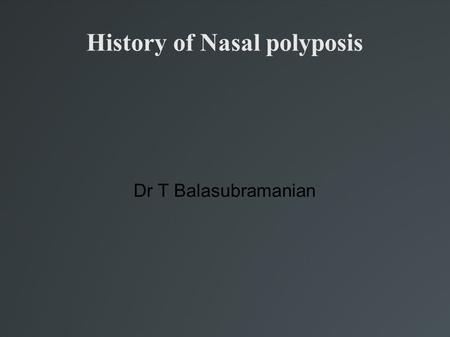 History of Nasal polyposis Dr T Balasubramanian. Introduction Nasal polypi first reported 4000 years ago Egyptians were pioneers in diagnosis & trt of.