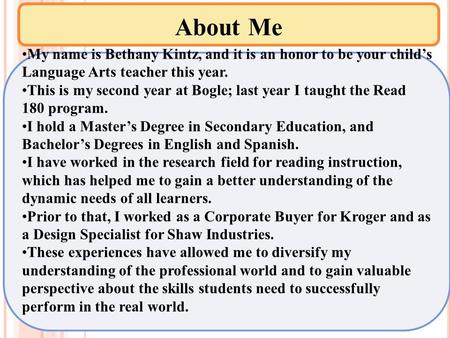 About Me My name is Bethany Kintz, and it is an honor to be your child’s Language Arts teacher this year. This is my second year at Bogle; last year I.