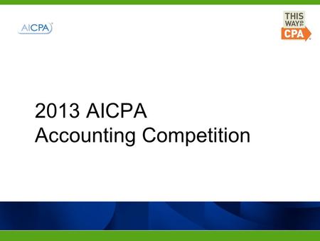 2013 AICPA Accounting Competition. 201020112012 TopicAccounting for Sustainability Fraud and Forensics The Deficit. Income Tax. Social Security. Registered.