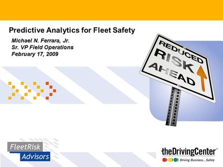 Michael N. Ferrara, Jr. Sr. VP Field Operations February 17, 2009 Predictive Analytics for Fleet Safety.