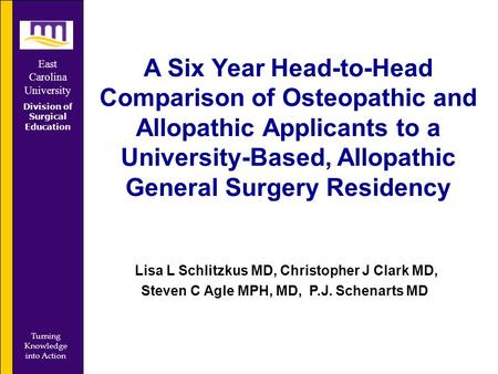 East Carolina University Division of Surgical Education Turning Knowledge into Action A Six Year Head-to-Head Comparison of Osteopathic and Allopathic.