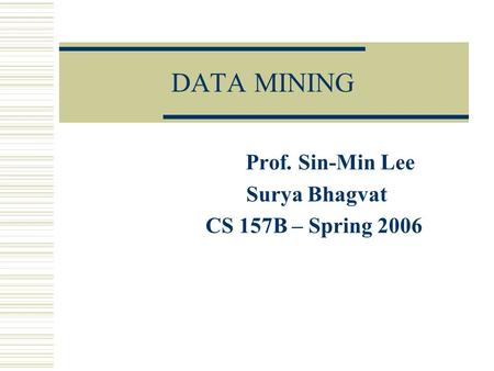 DATA MINING Prof. Sin-Min Lee Surya Bhagvat CS 157B – Spring 2006.