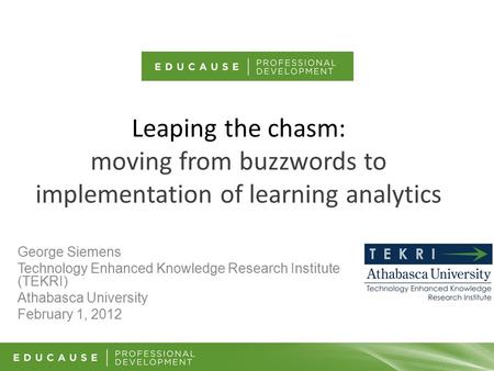 Leaping the chasm: moving from buzzwords to implementation of learning analytics George Siemens Technology Enhanced Knowledge Research Institute (TEKRI)