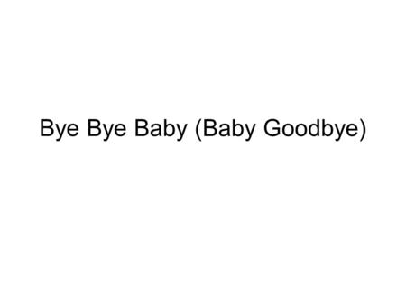 Bye Bye Baby (Baby Goodbye)