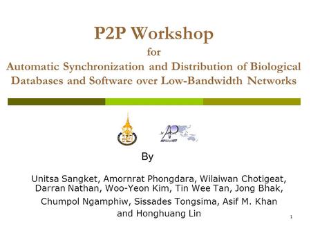 1 P2P Workshop for Automatic Synchronization and Distribution of Biological Databases and Software over Low-Bandwidth Networks Unitsa Sangket, Amornrat.