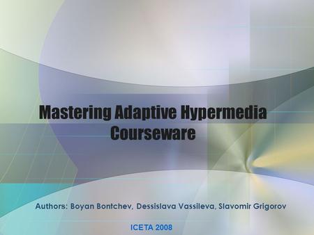 Mastering Adaptive Hypermedia Courseware Authors: Boyan Bontchev, Dessislava Vassileva, Slavomir Grigorov ICETA 2008.